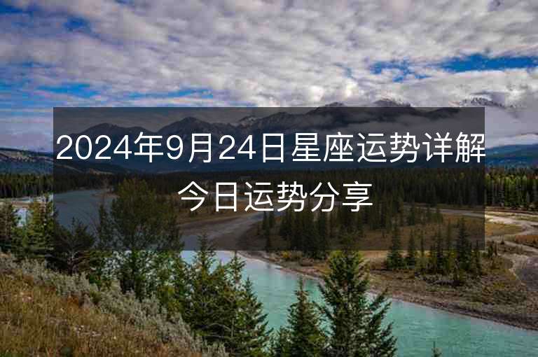 2024年9月24日星座运势详解 今日运势分享