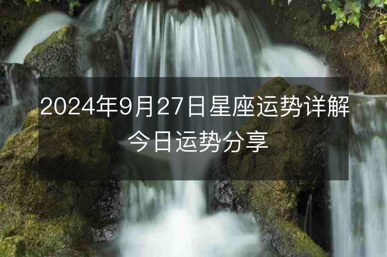 2024年9月27日星座运势详解 今日运势分享