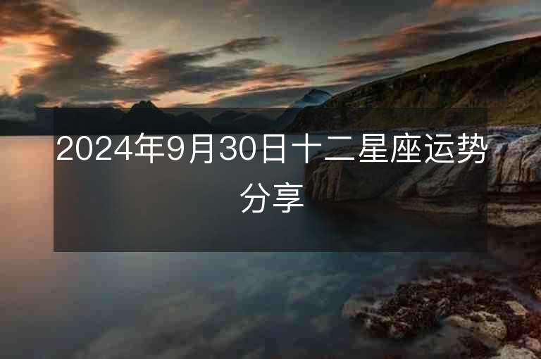 2024年9月30日十二星座运势分享