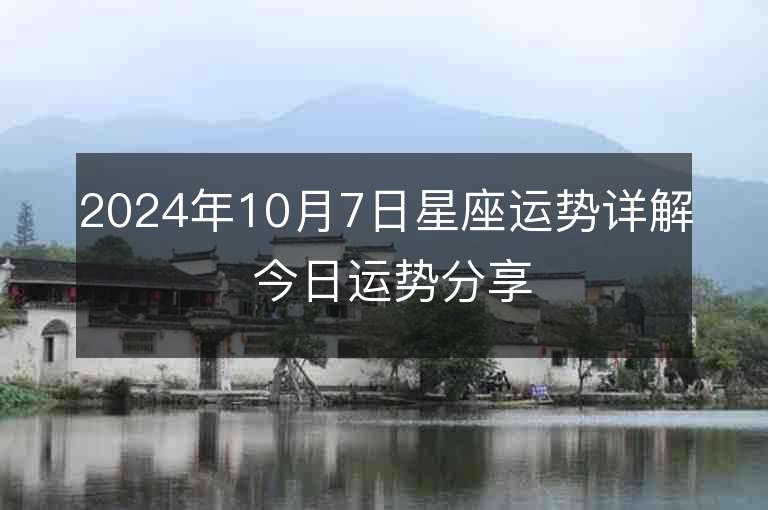 2024年10月7日星座运势详解 今日运势分享