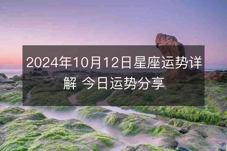 2024年10月12日星座运势详解 今日运势分享