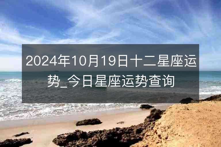 2024年10月19日十二星座运势_今日星座运势查询