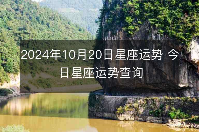 2024年10月20日星座运势 今日星座运势查询