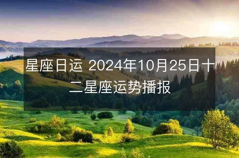 星座日运 2024年10月25日十二星座运势播报