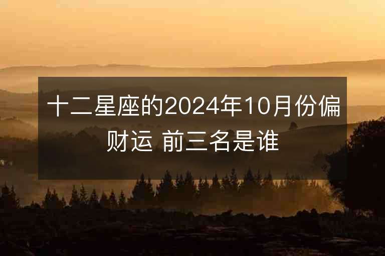 十二星座的2024年10月份偏财运 前三名是谁