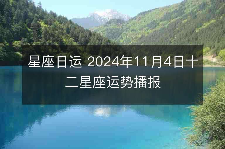 星座日运 2024年11月4日十二星座运势播报