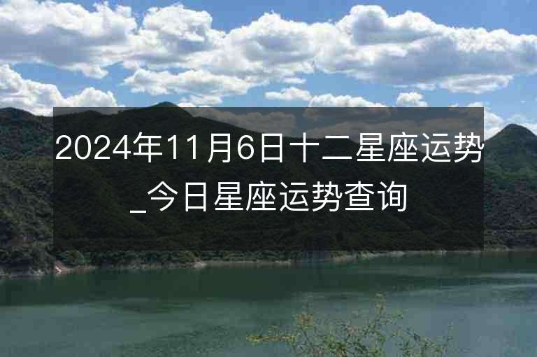 2024年11月6日十二星座运势_今日星座运势查询