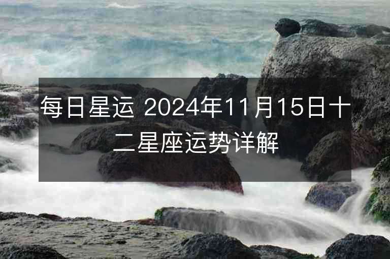 每日星运 2024年11月15日十二星座运势详解