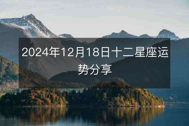 2024年12月18日十二星座运势分享